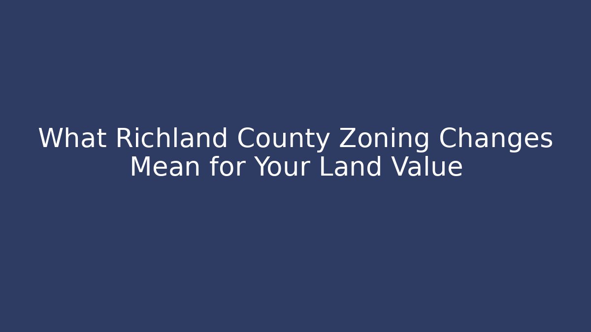What Richland County Zoning Changes Mean for Your Land Value - Magmic