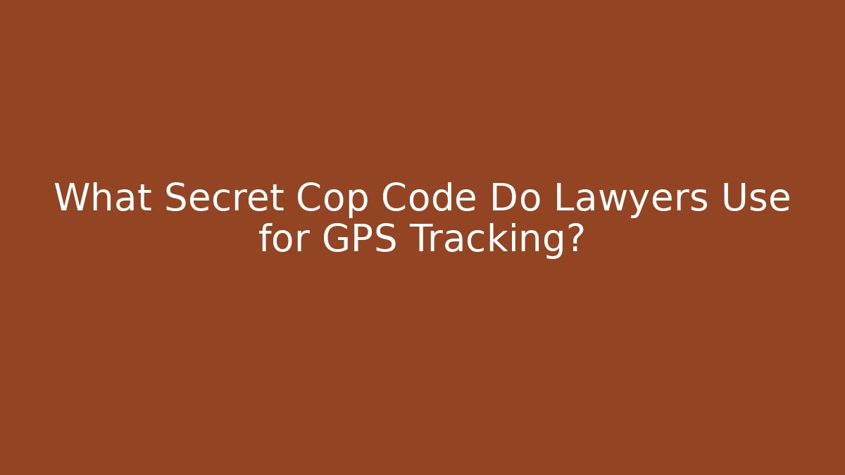 What Secret Cop Code Do Lawyers Use for GPS Tracking?