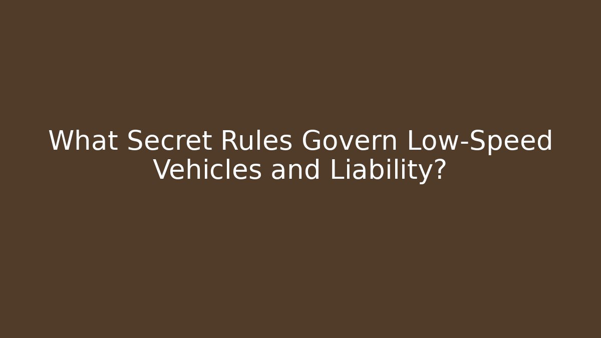 What Secret Rules Govern Low-Speed Vehicles and Liability?