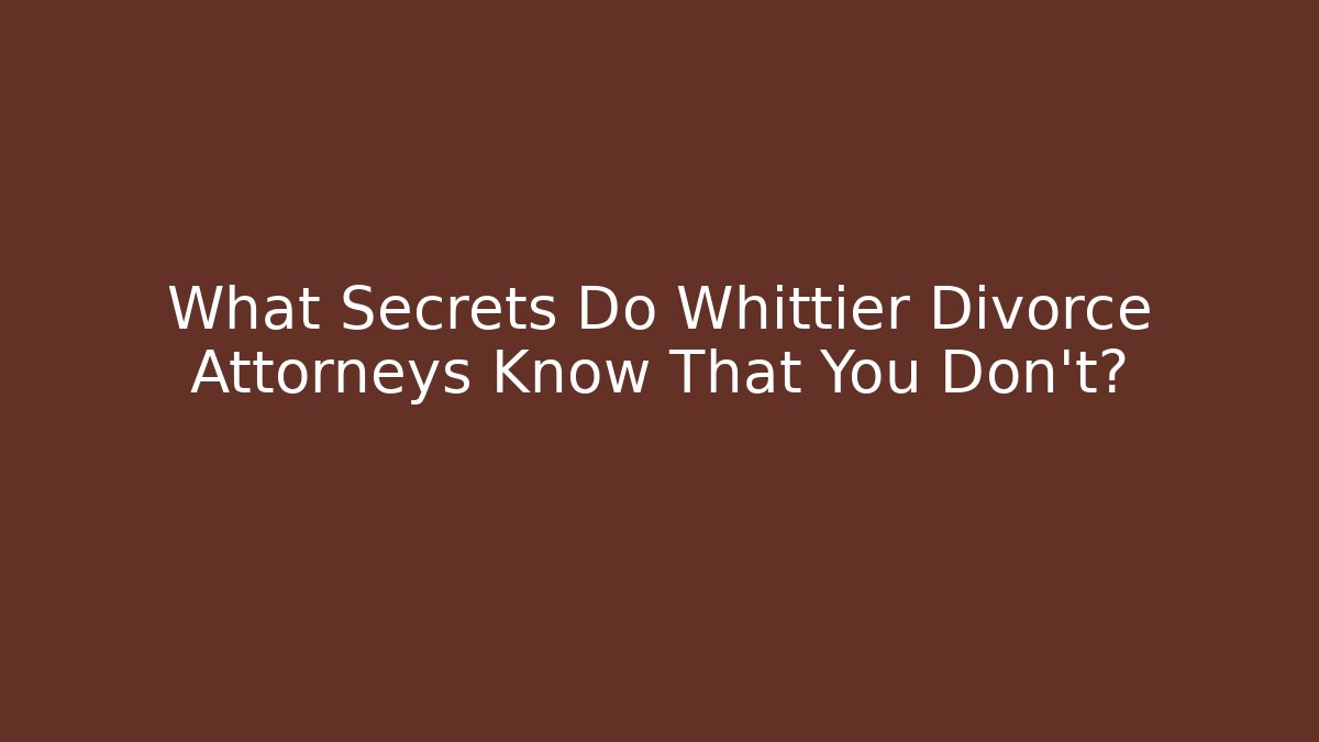 What Secrets Do Whittier Divorce Attorneys Know That You Don't?