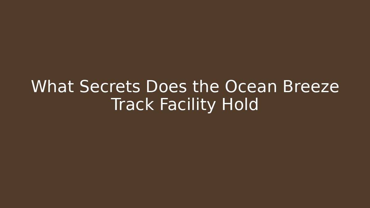 What Secrets Does the Ocean Breeze Track Facility Hold - Magmic
