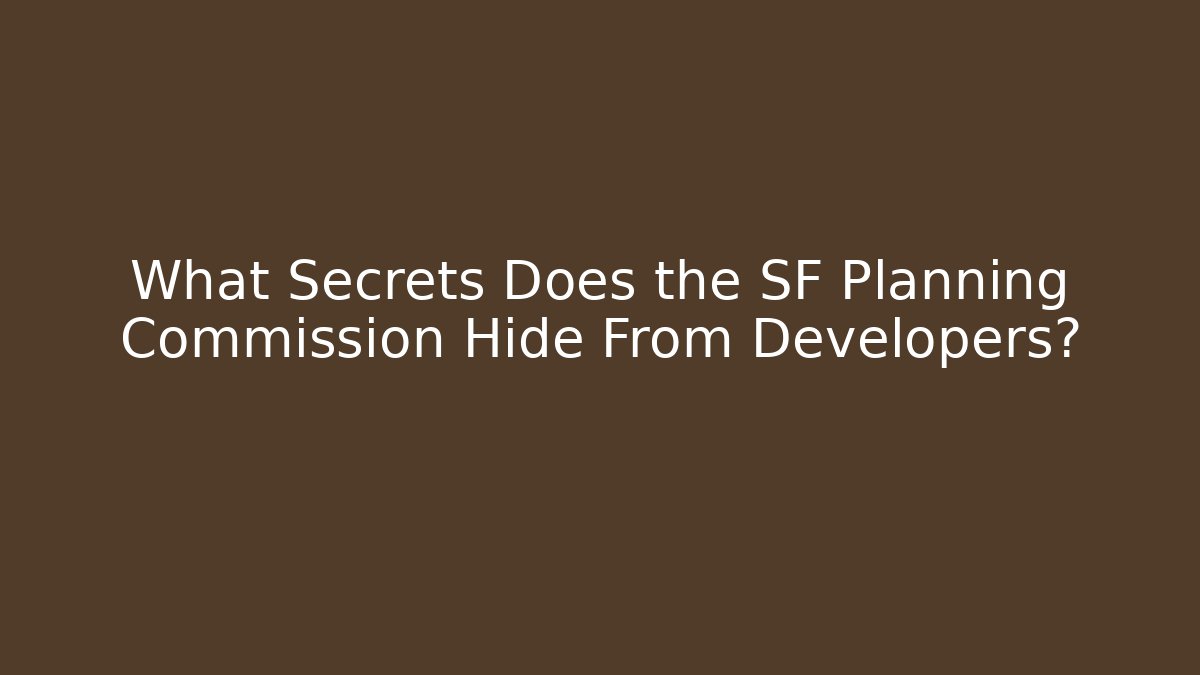 What Secrets Does the SF Planning Commission Hide From Developers?