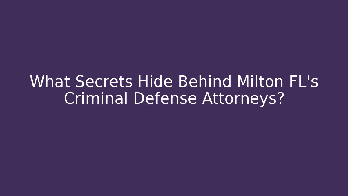 What Secrets Hide Behind Milton FL's Criminal Defense Attorneys?