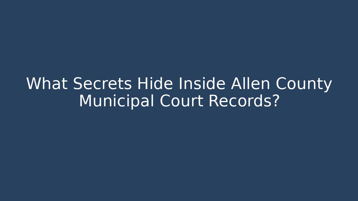 What Secrets Hide Inside Allen County Municipal Court Records?
