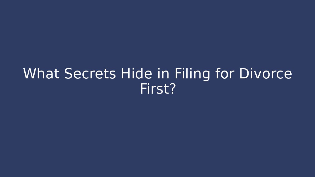 What Secrets Hide in Filing for Divorce First?