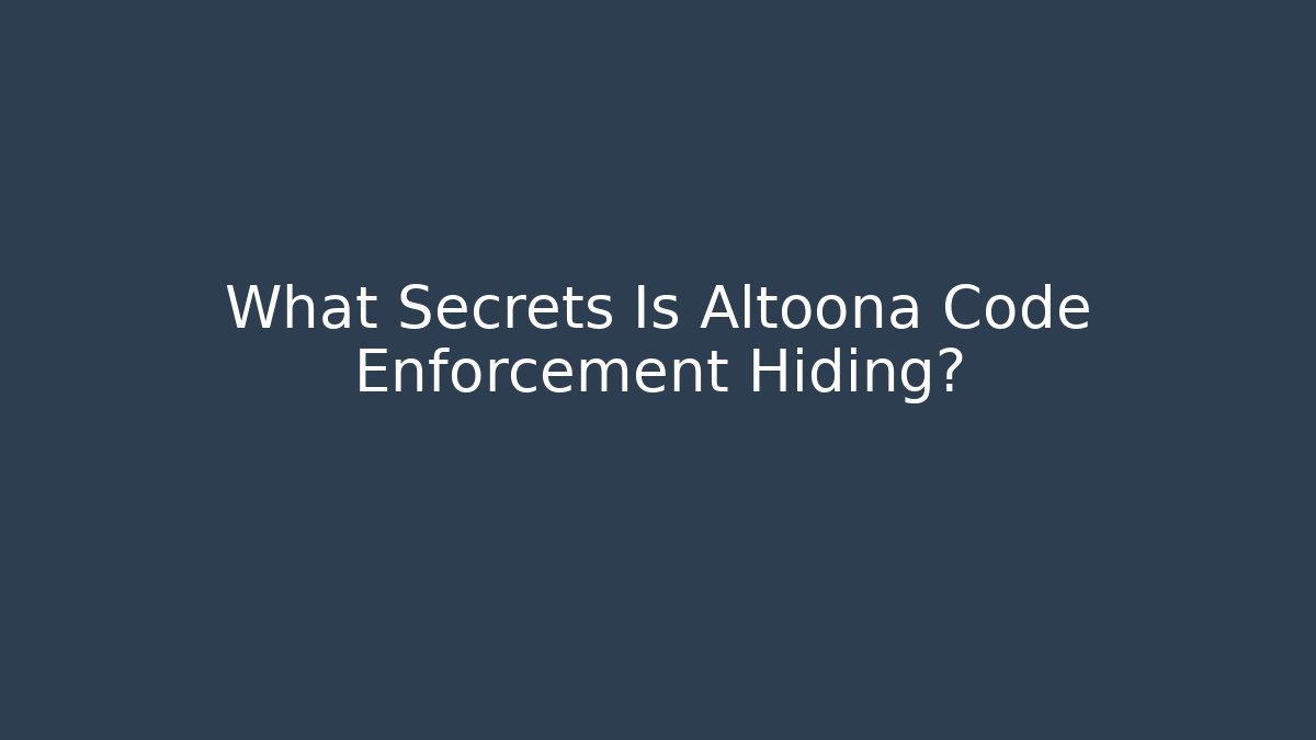 What Secrets Is Altoona Code Enforcement Hiding?