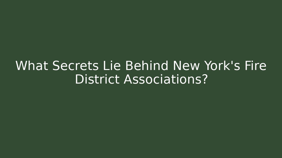 What Secrets Lie Behind New York's Fire District Associations?