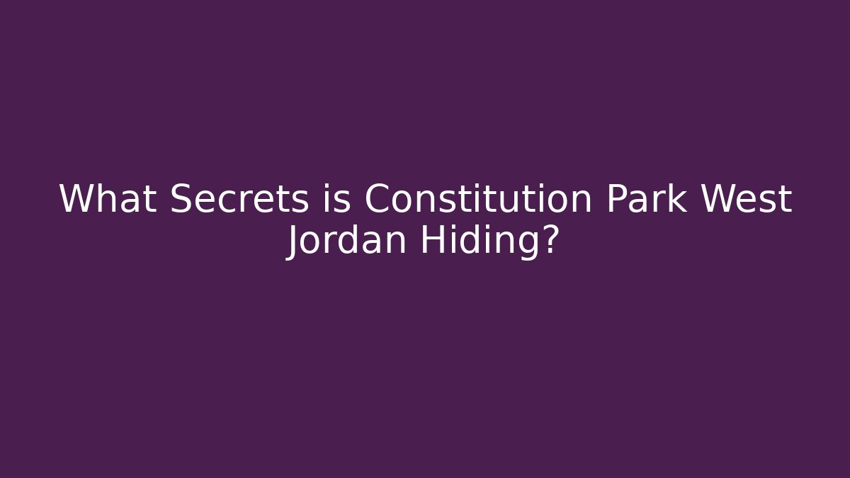 What Secrets is Constitution Park West Jordan Hiding?