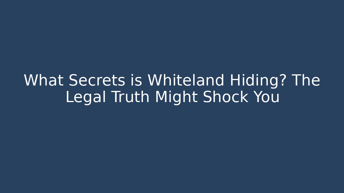 What Secrets is Whiteland Hiding? The Legal Truth Might Shock You