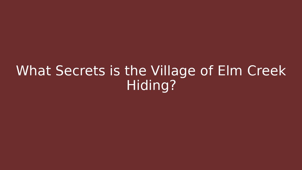 What Secrets is the Village of Elm Creek Hiding?