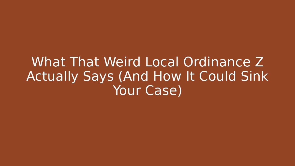 What That Weird Local Ordinance Z Actually Says (And How It Could Sink Your Case)