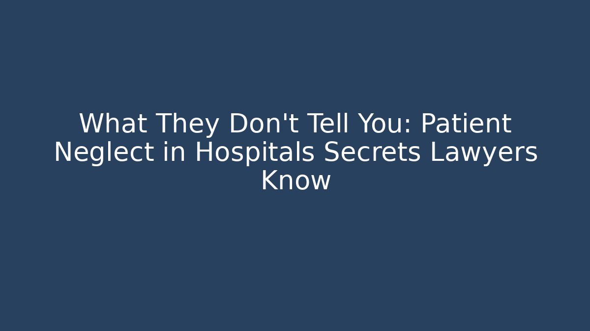 What They Don't Tell You: Patient Neglect in Hospitals Secrets Lawyers Know