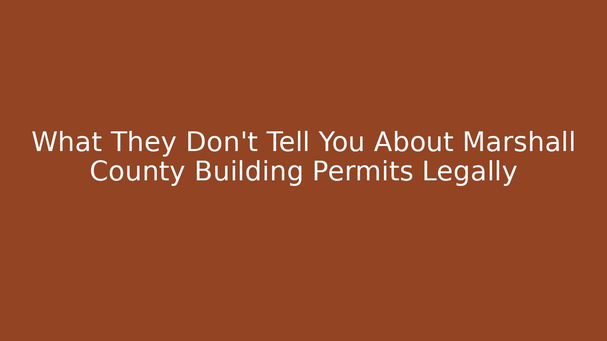 What They Don't Tell You About Marshall County Building Permits Legally