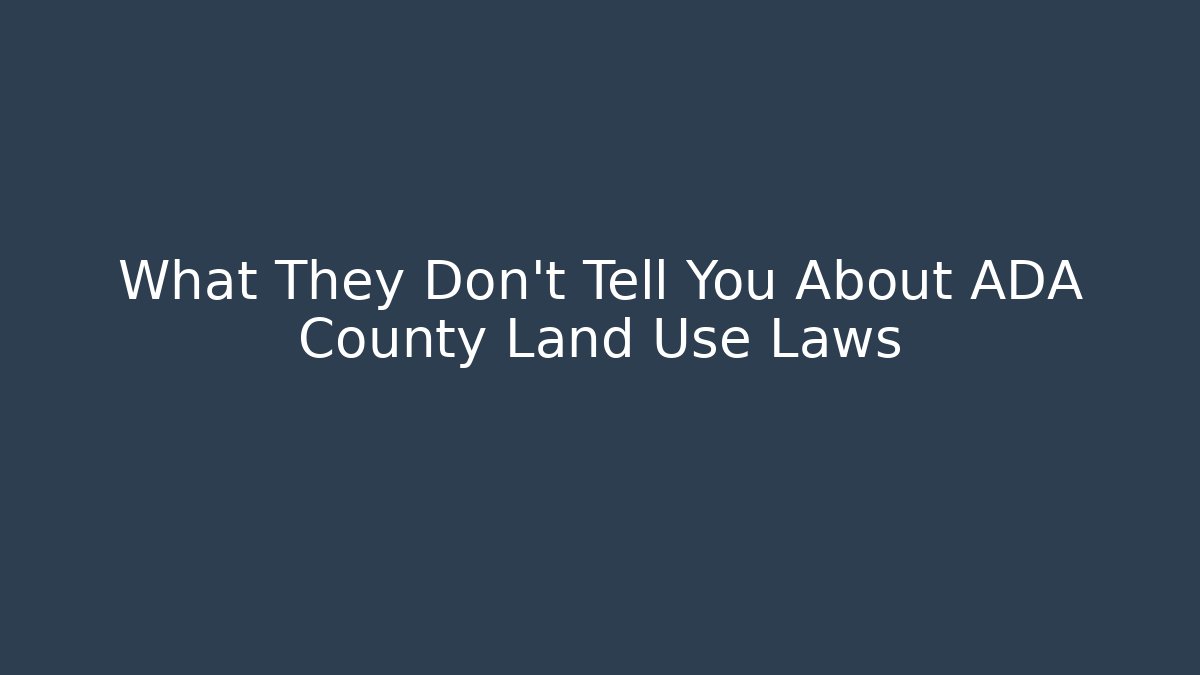 What They Don’t Tell You About ADA County Land Use Laws