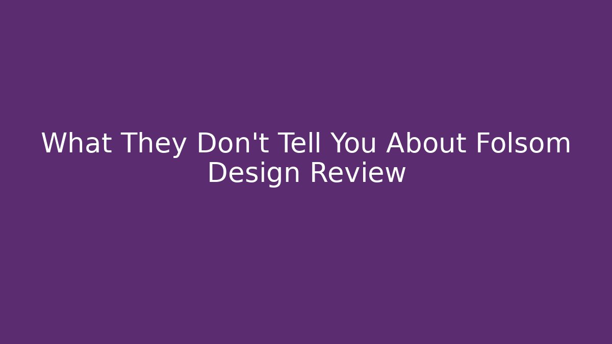 What They Don’t Tell You About Folsom Design Review