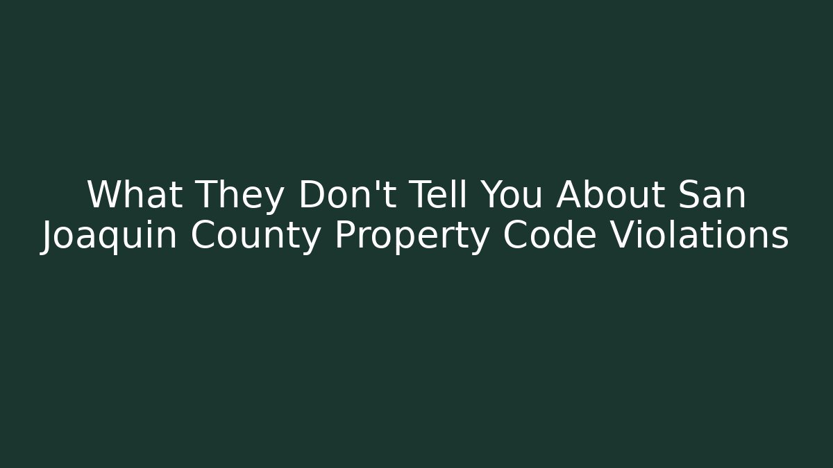 What They Don’t Tell You About San Joaquin County Property Code Violations