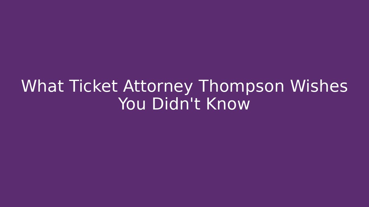What Ticket Attorney Thompson Wishes You Didn't Know