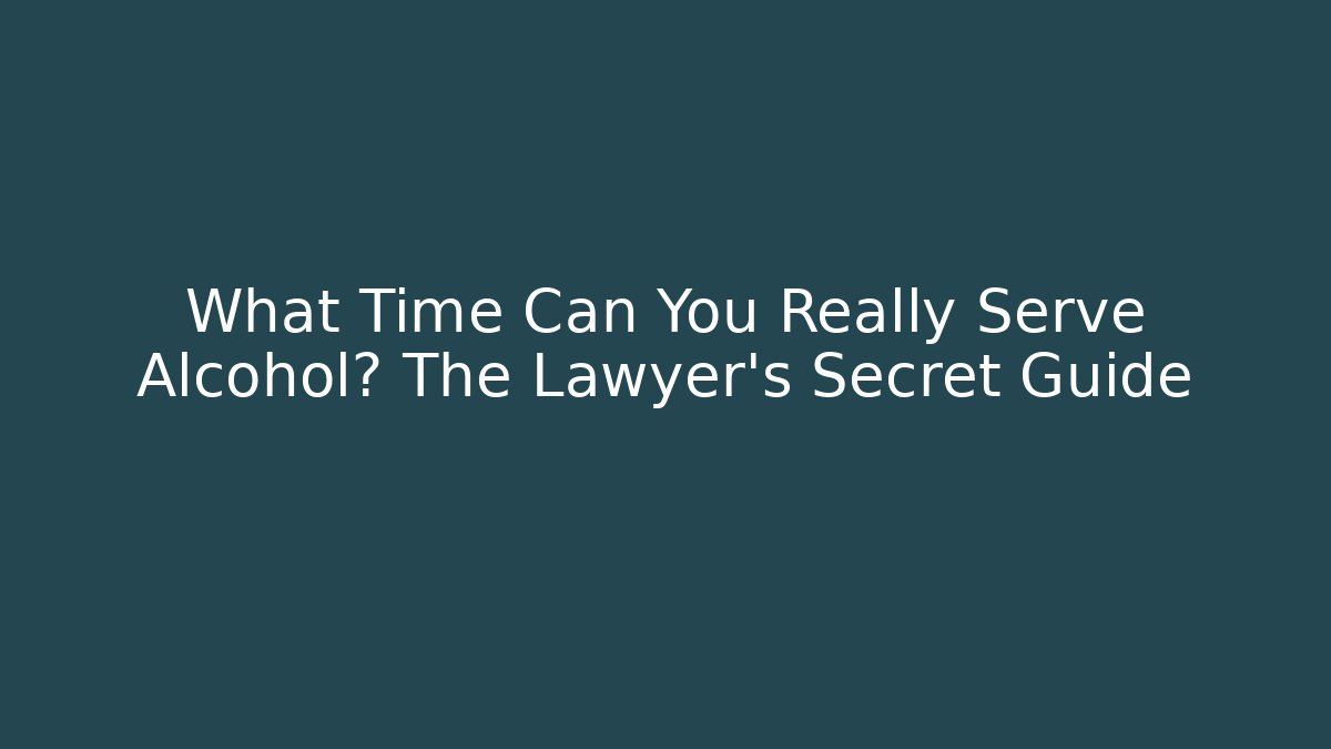 What Time Can You Really Serve Alcohol? The Lawyer's Secret Guide