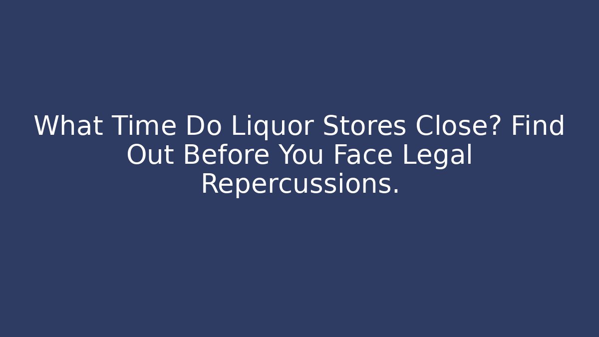 What Time Do Liquor Stores Close? Find Out Before You Face Legal Repercussions.