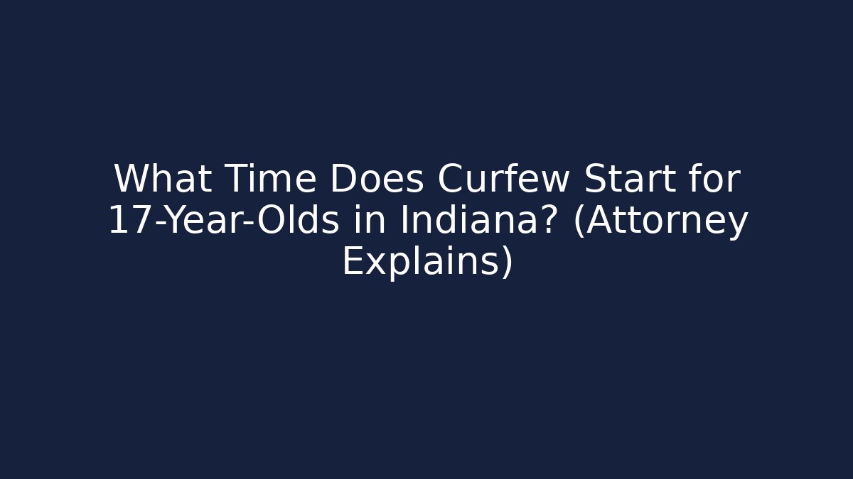What Time Does Curfew Start for 17-Year-Olds in Indiana? (Attorney Explains)
