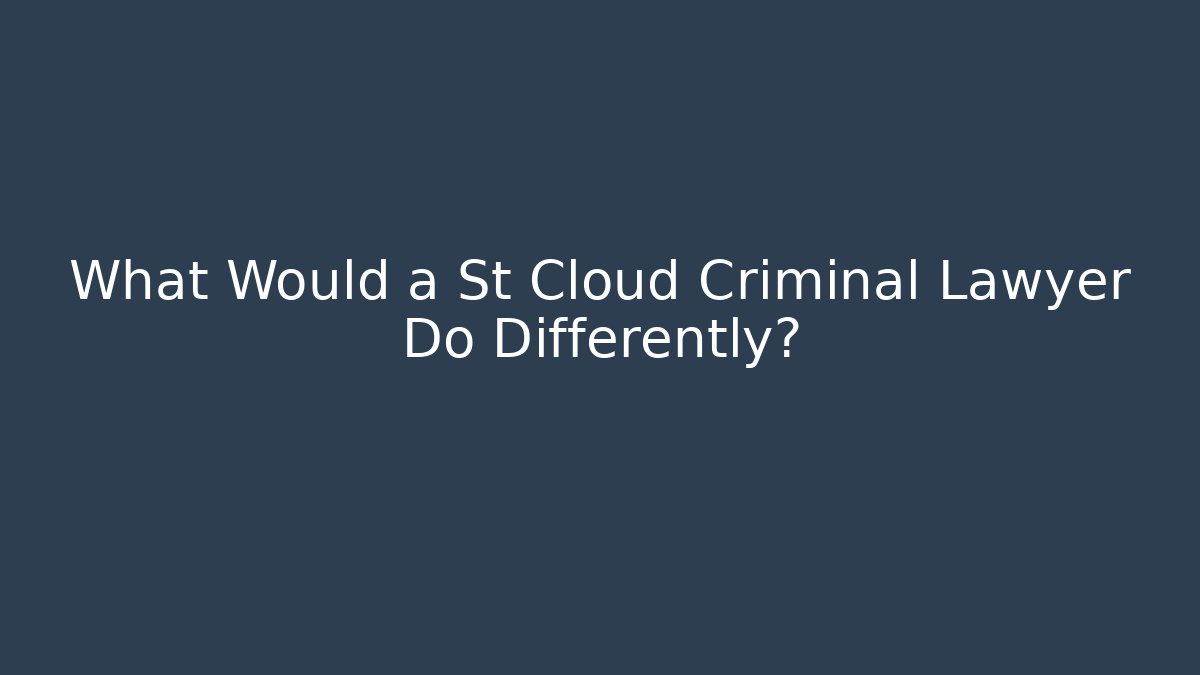 What Would a St Cloud Criminal Lawyer Do Differently?