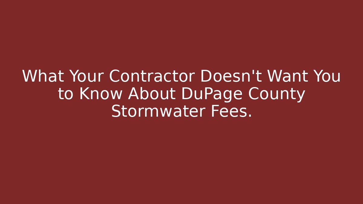 What Your Contractor Doesn't Want You to Know About DuPage County Stormwater Fees.