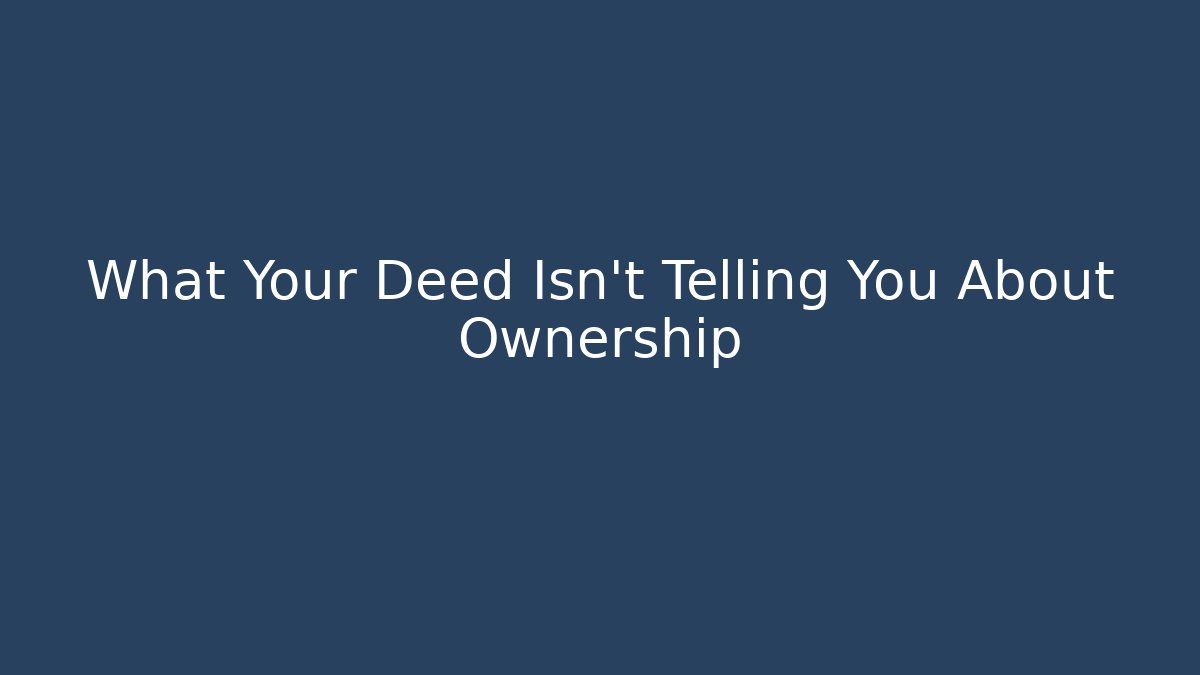 What Your Deed Isn’t Telling You About Ownership