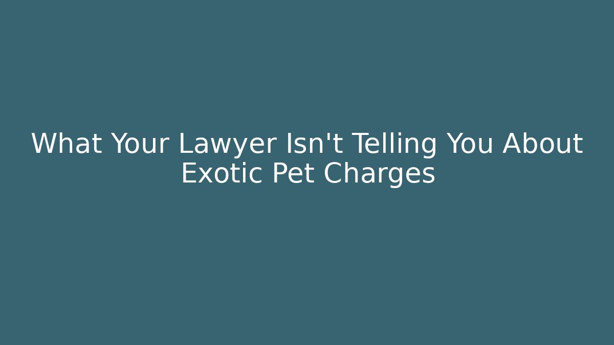 What Your Lawyer Isn't Telling You About Exotic Pet Charges