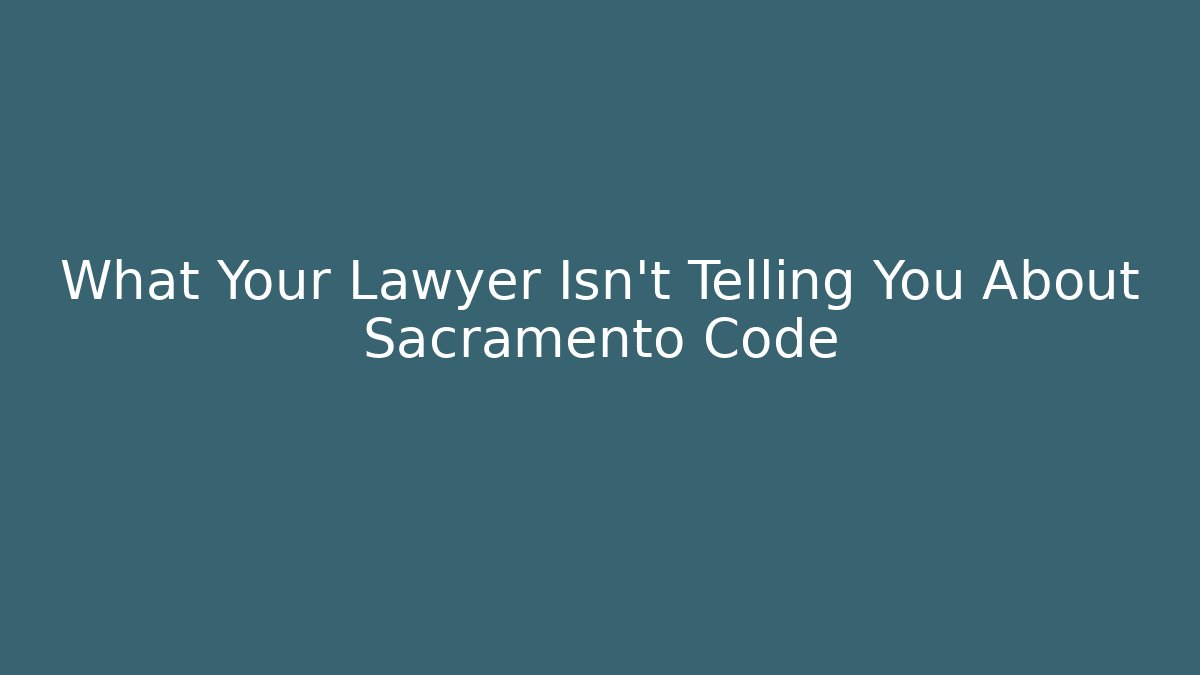 What Your Lawyer Isn't Telling You About Sacramento Code