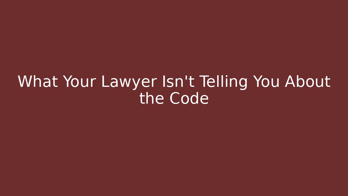 What Your Lawyer Isn't Telling You About the Code