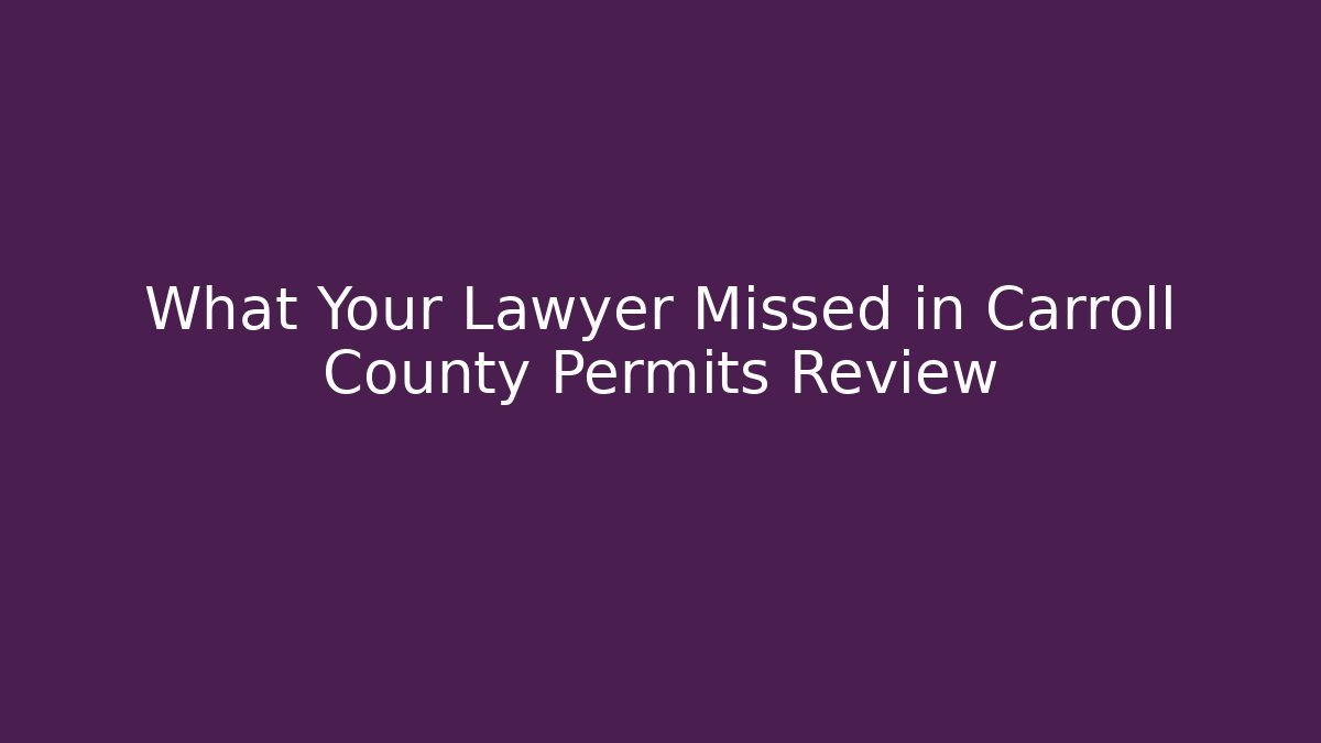 What Your Lawyer Missed in Carroll County Permits Review