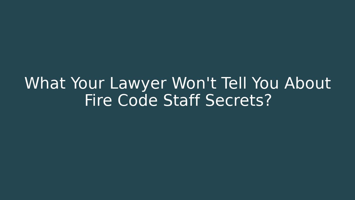 What Your Lawyer Won't Tell You About Fire Code Staff Secrets?