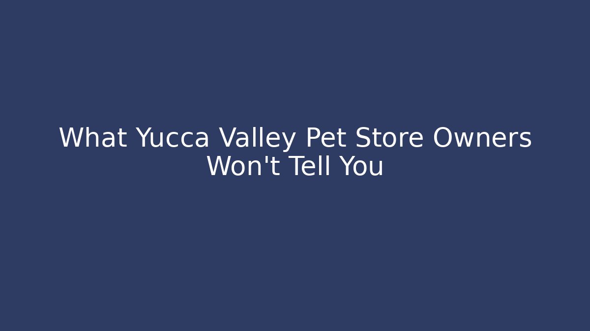 What Yucca Valley Pet Store Owners Won’t Tell You
