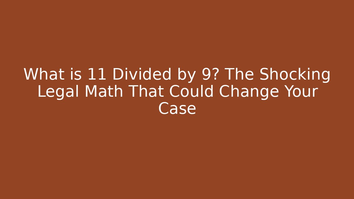 What is 11 Divided by 9? The Shocking Legal Math That Could Change Your Case