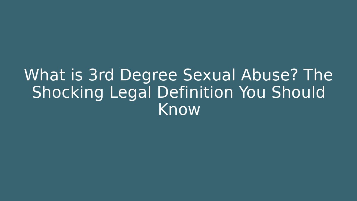 What is 3rd Degree Sexual Abuse? The Shocking Legal Definition You Should Know