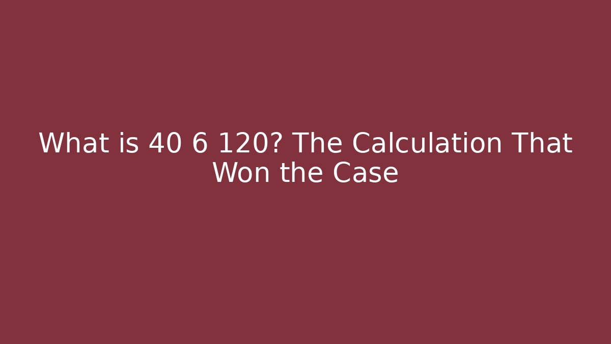 What is 40 6 120? The Calculation That Won the Case - Magmic