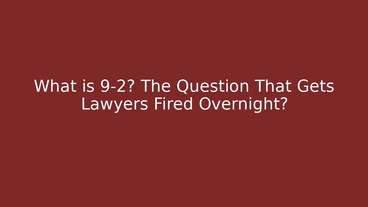 What is 9-2? The Question That Gets Lawyers Fired Overnight?