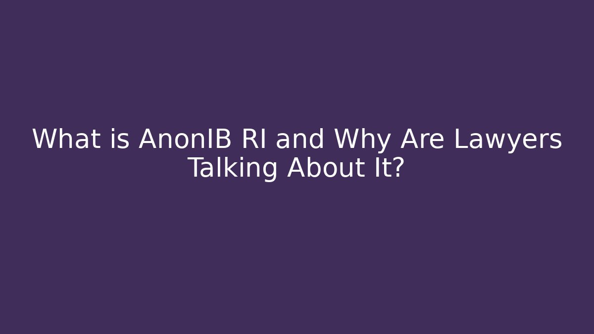 What is AnonIB RI and Why Are Lawyers Talking About It?