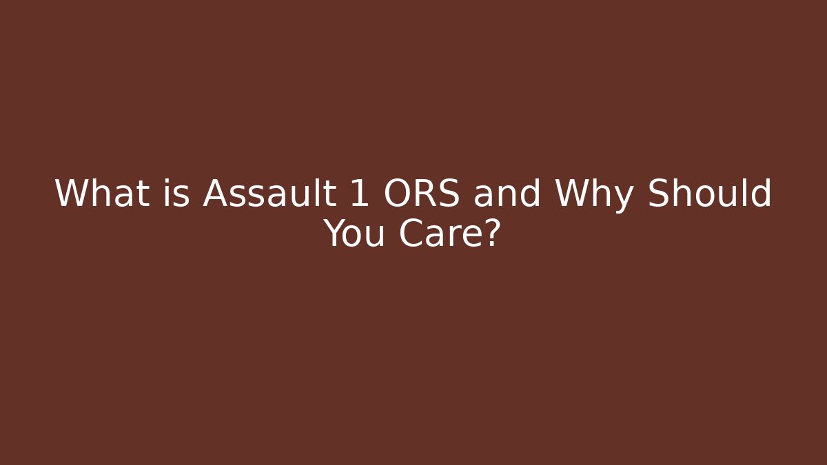 What is Assault 1 ORS and Why Should You Care?