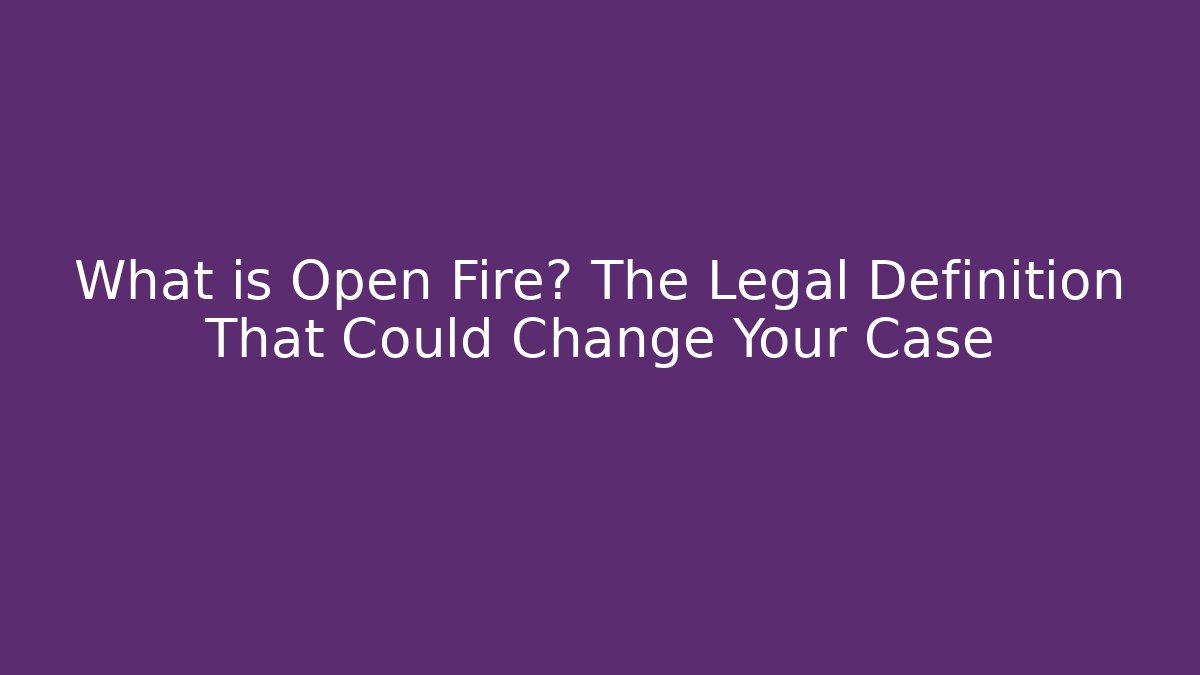 What is Open Fire? The Legal Definition That Could Change Your Case