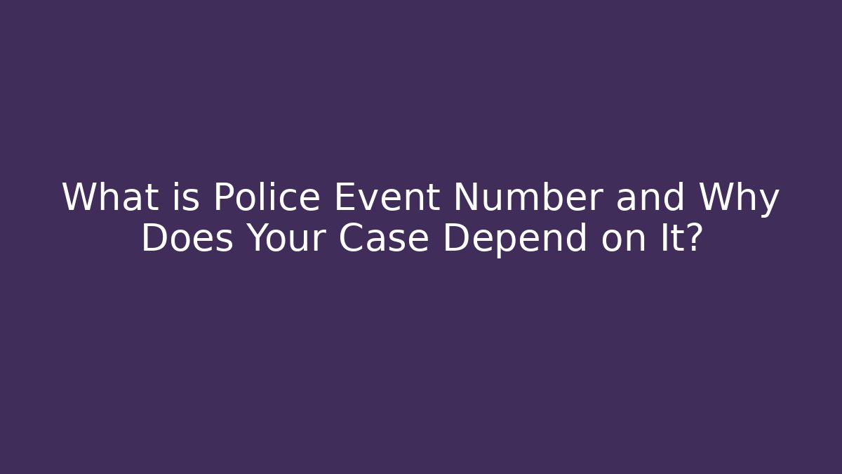 What is Police Event Number and Why Does Your Case Depend on It?