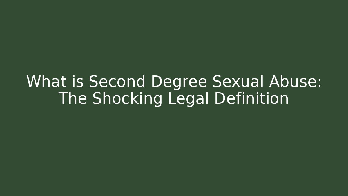 What is Second Degree Sexual Abuse: The Shocking Legal Definition