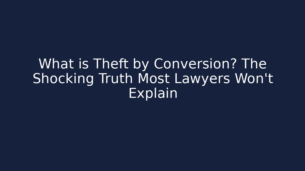 What is Theft by Conversion? The Shocking Truth Most Lawyers Won't Explain