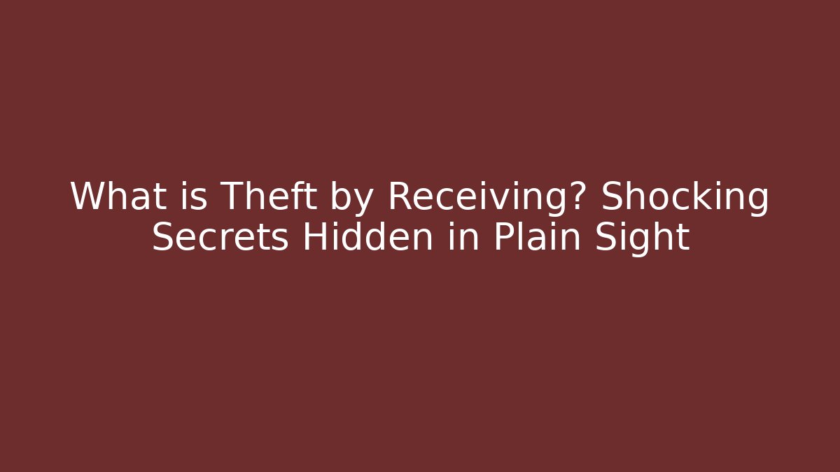 What is Theft by Receiving? Shocking Secrets Hidden in Plain Sight