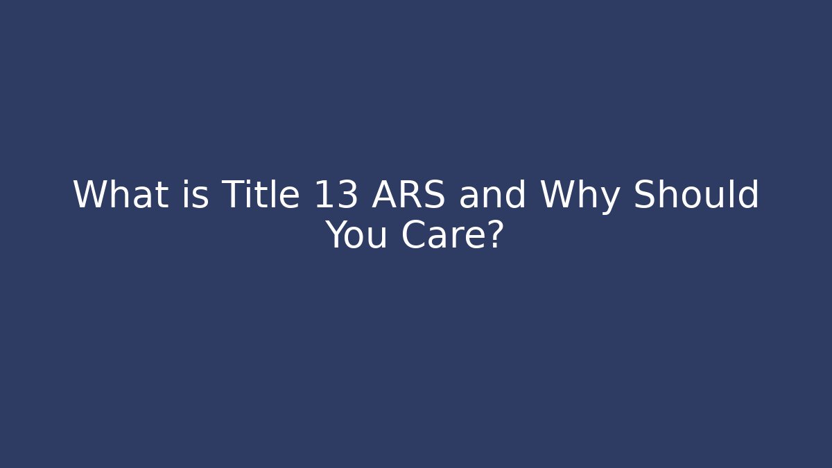What is Title 13 ARS and Why Should You Care? - Magmic
