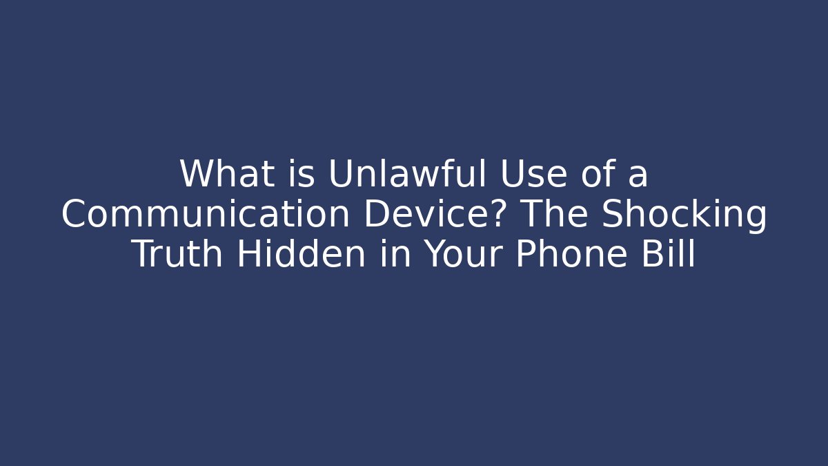 What is Unlawful Use of a Communication Device? The Shocking Truth Hidden in Your Phone Bill