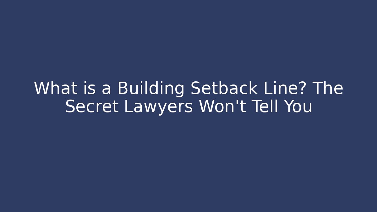 What is a Building Setback Line? The Secret Lawyers Won’t Tell You