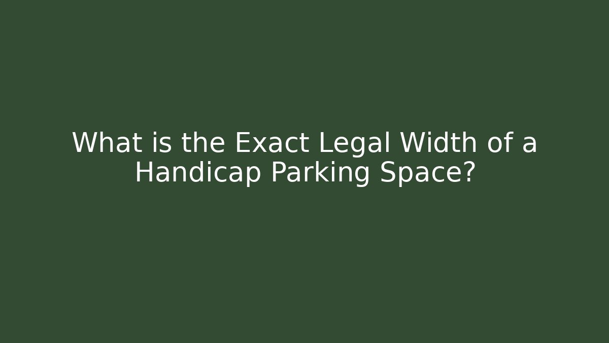 What is the Exact Legal Width of a Handicap Parking Space?