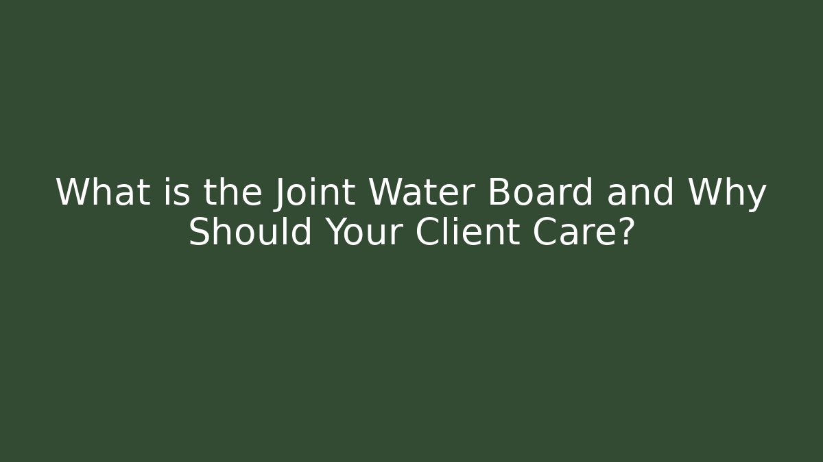 What is the Joint Water Board and Why Should Your Client Care?