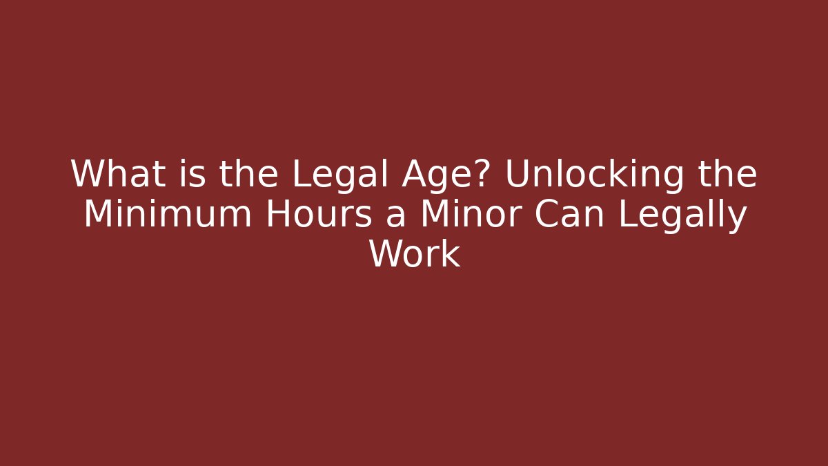 What is the Legal Age? Unlocking the Minimum Hours a Minor Can Legally Work